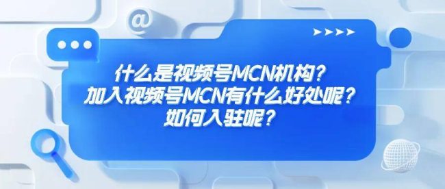 什么是视频号MCN机构？加入视频号MCN有什么好处呢？如何入驻呢？